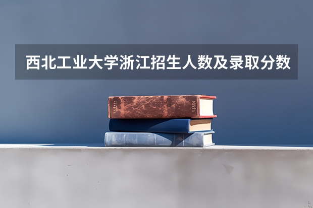 西北工业大学浙江招生人数及录取分数线
