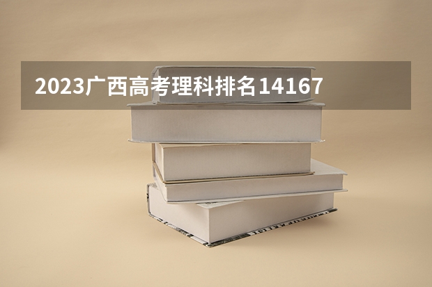 2023广西高考理科排名14167的考生报什么大学