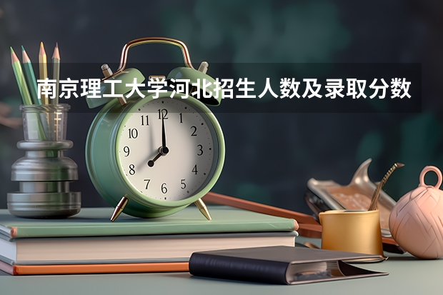 南京理工大学河北招生人数及录取分数线