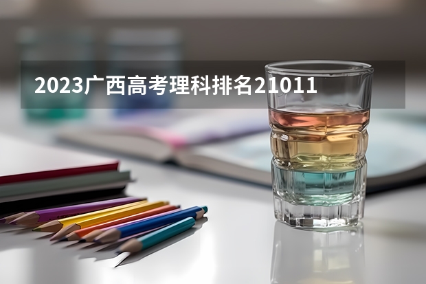 2023广西高考理科排名210112的考生报什么大学