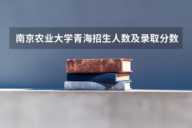南京农业大学青海招生人数及录取分数线