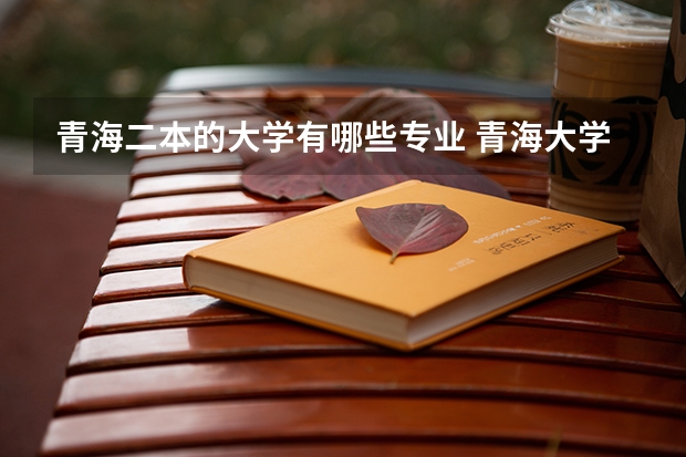 青海二本的大学有哪些专业 青海大学有哪些专业?