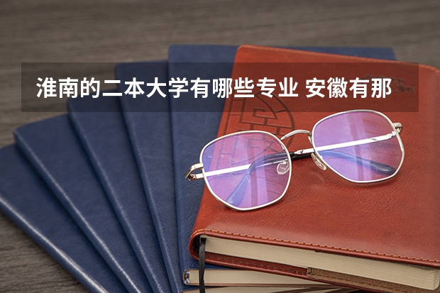 淮南的二本大学有哪些专业 安徽有那些二本学校