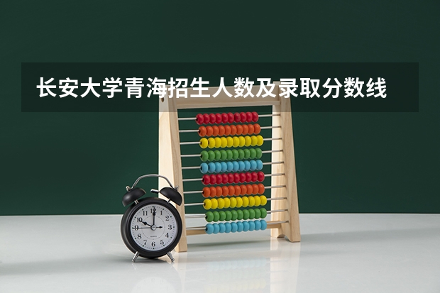 长安大学青海招生人数及录取分数线