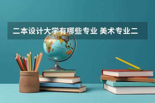 二本设计大学有哪些专业 美术专业二本院校有哪些