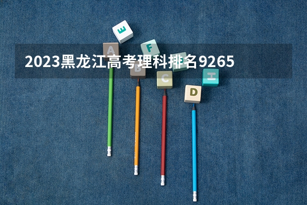 2023黑龙江高考理科排名9265的考生报什么大学