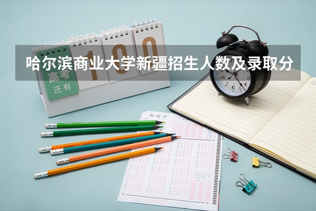 哈尔滨商业大学新疆招生人数及录取分数线
