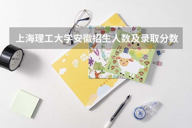 上海理工大学安徽招生人数及录取分数线