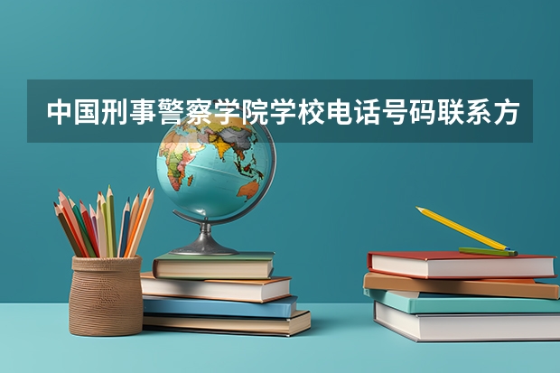 中国刑事警察学院学校电话号码联系方式