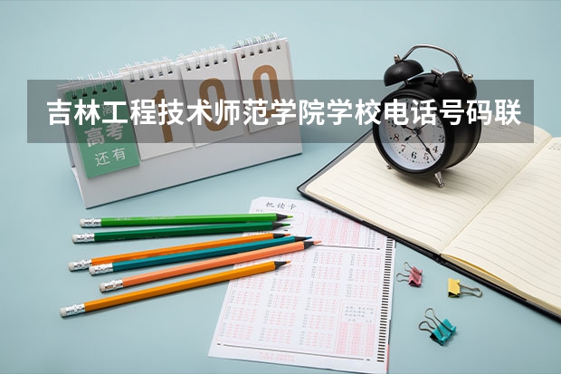 吉林工程技术师范学院学校电话号码联系方式