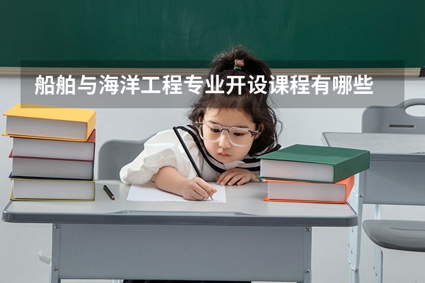 船舶与海洋工程专业开设课程有哪些 考研方向是什么