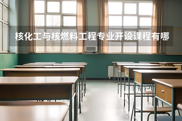 核化工与核燃料工程专业开设课程有哪些 考研方向是什么