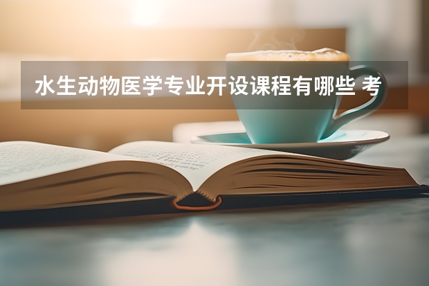 水生动物医学专业开设课程有哪些 考研方向是什么
