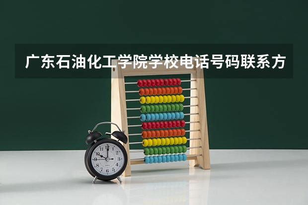 广东石油化工学院学校电话号码联系方式