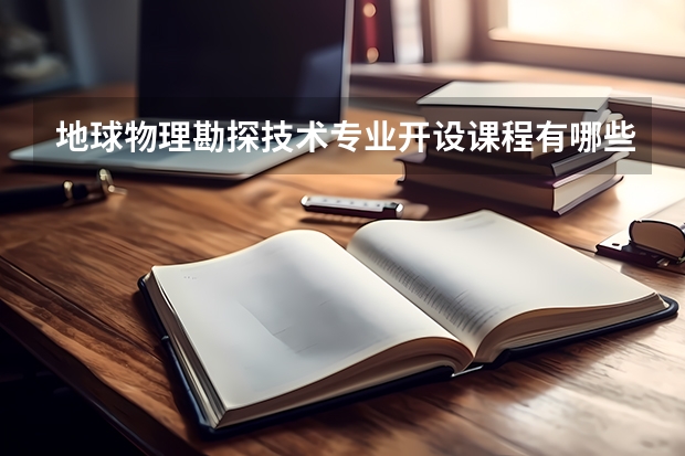 地球物理勘探技术专业开设课程有哪些 考研方向是什么