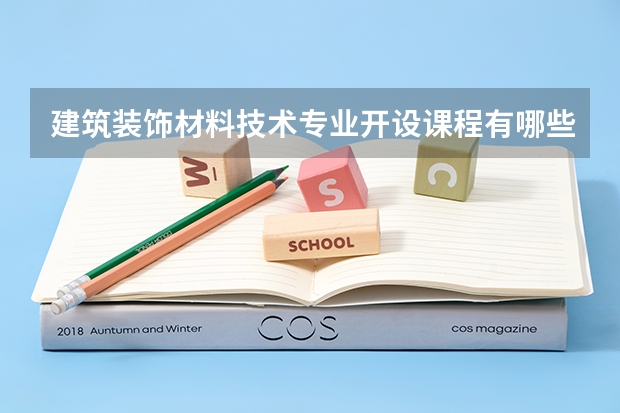 建筑装饰材料技术专业开设课程有哪些 考研方向是什么