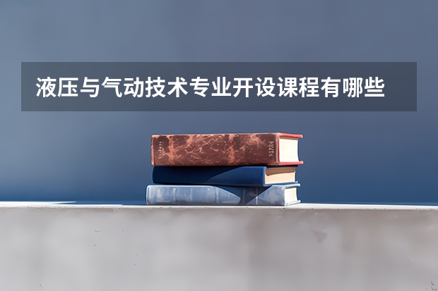 液压与气动技术专业开设课程有哪些 考研方向是什么