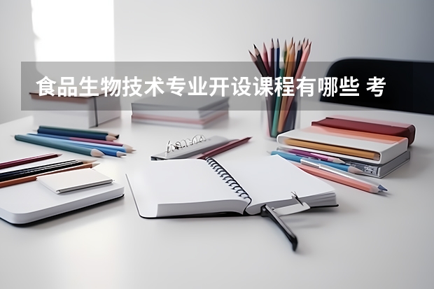食品生物技术专业开设课程有哪些 考研方向是什么