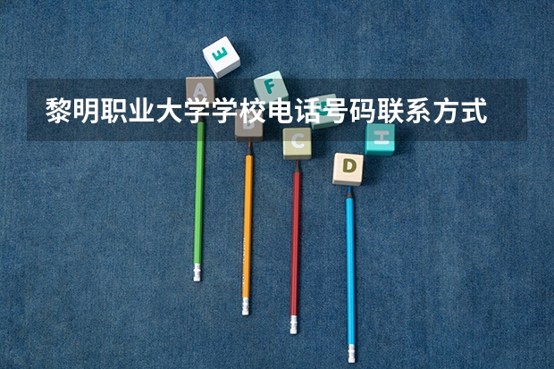 黎明职业大学学校电话号码联系方式