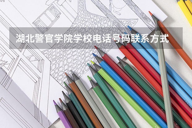 湖北警官学院学校电话号码联系方式