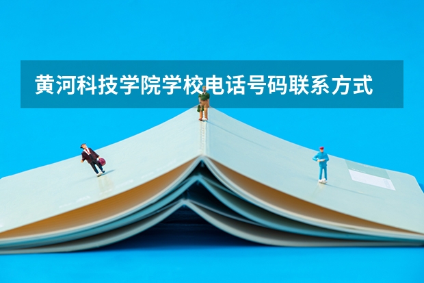 黄河科技学院学校电话号码联系方式