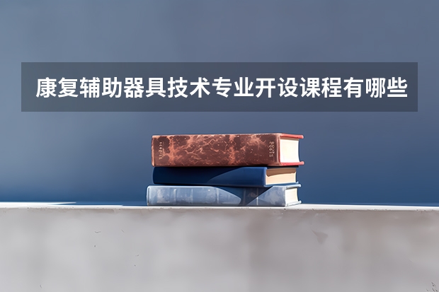 康复辅助器具技术专业开设课程有哪些 考研方向是什么