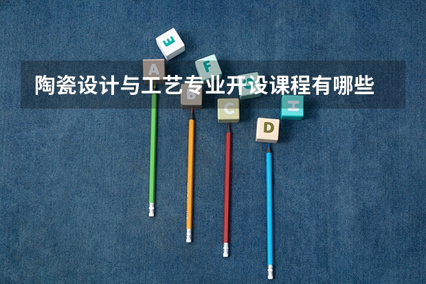 陶瓷设计与工艺专业开设课程有哪些 考研方向是什么