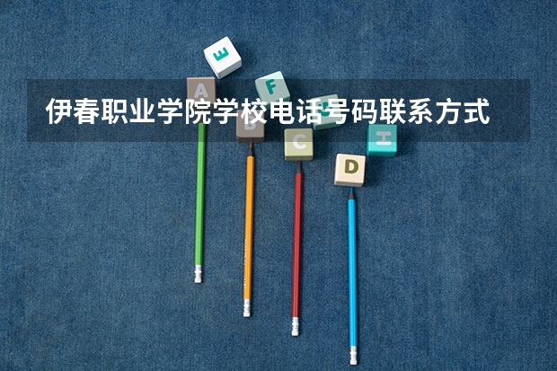 伊春职业学院学校电话号码联系方式