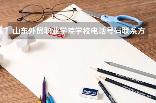 山东外贸职业学院学校电话号码联系方式