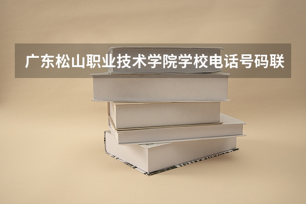 广东松山职业技术学院学校电话号码联系方式