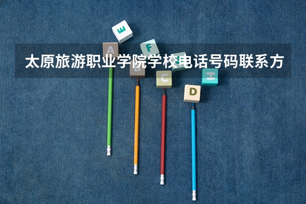 太原旅游职业学院学校电话号码联系方式
