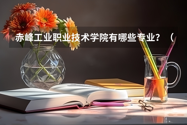 赤峰工业职业技术学院有哪些专业?(招生计划,让你快速报名)?