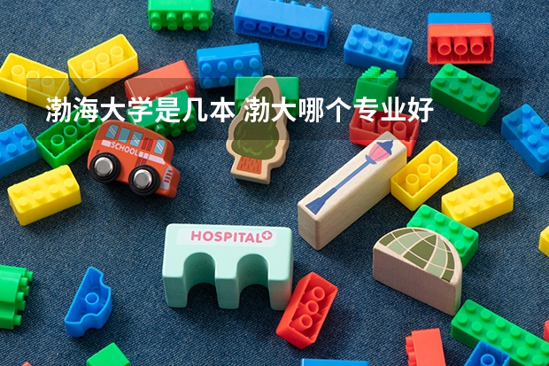 渤海大学是几本 渤大哪个专业好