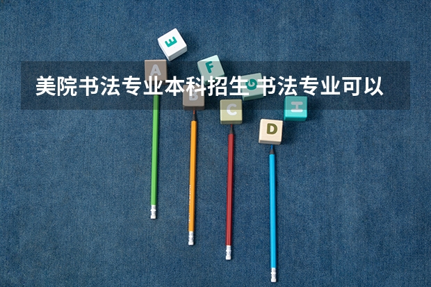 美院书法专业本科招生 书法专业可以报考那些大学?