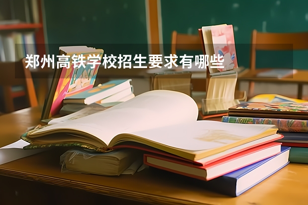 郑州高铁学校招生要求有哪些