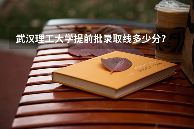 武汉理工大学提前批录取线多少分?