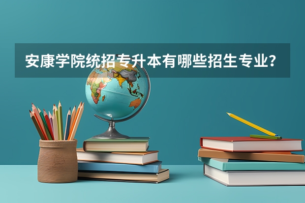 安康学院统招专升本有哪些招生专业?