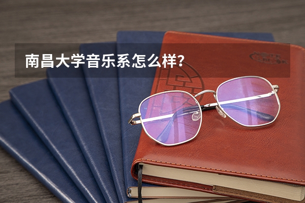 南昌大学音乐系怎么样？