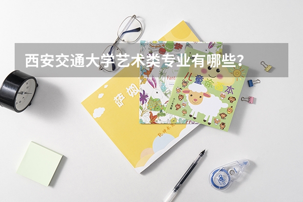 西安交通大学艺术类专业有哪些？
