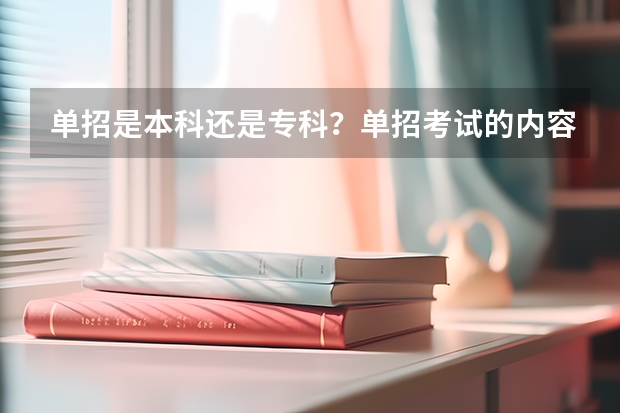 单招是本科还是专科?单招考试的内容有什么?