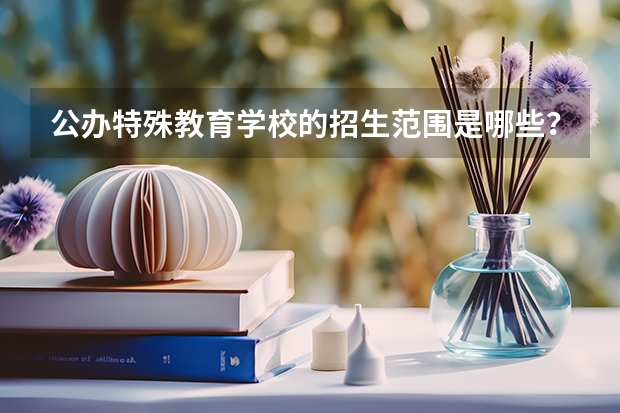 公办特殊教育学校的招生范围是哪些?