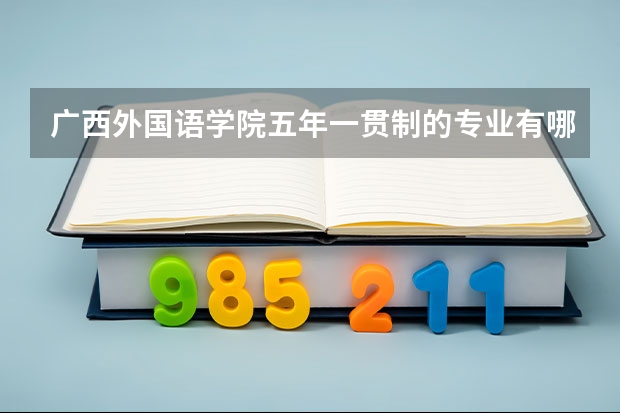 广西外国语学院五年一贯制的专业有哪些