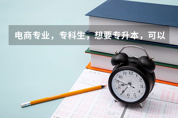 电商专业,专科生,想要专升本,可以考哪些专业?