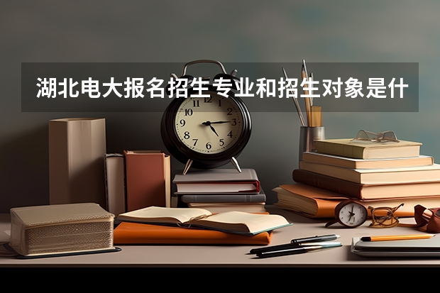 湖北电大报名招生专业和招生对象是什么?