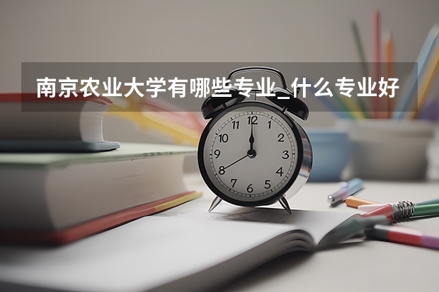 南京农业大学有哪些专业_什么专业好