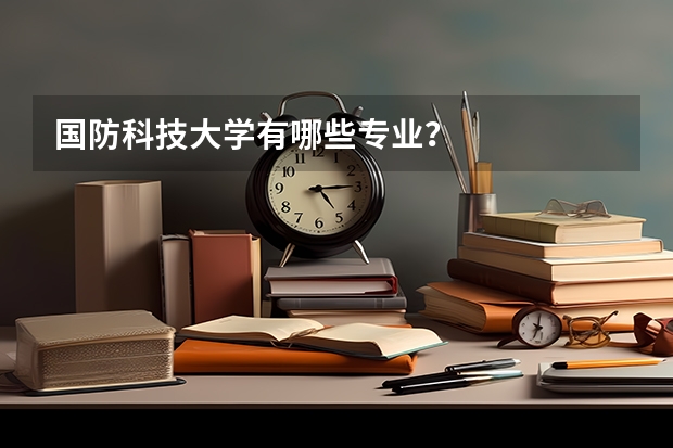 国防科技大学有哪些专业?