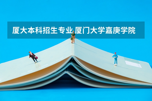 厦大本科招生专业 厦门大学嘉庚学院本科招生简章