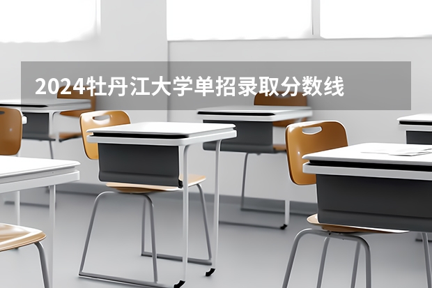 2024牡丹江大学单招录取分数线