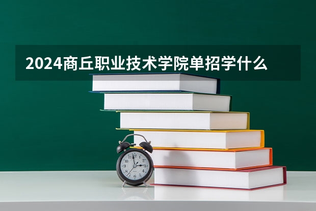 2024商丘职业技术学院单招学什么专业好?