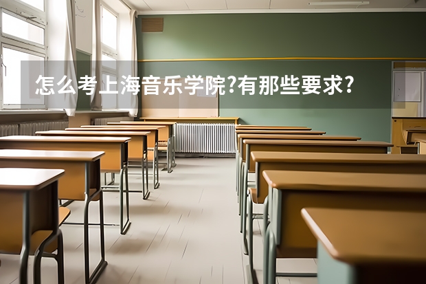 怎么考上海音乐学院?有那些要求?